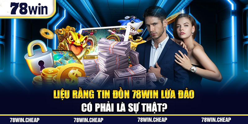 Liệu tin đồn 78Win lừa đảo có thật không ?