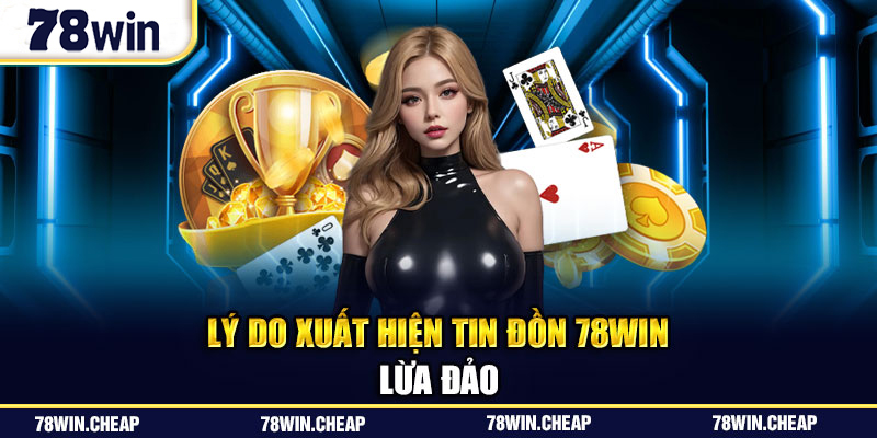 Lý do xuất hiện tin đồn 78Win lừa đảo