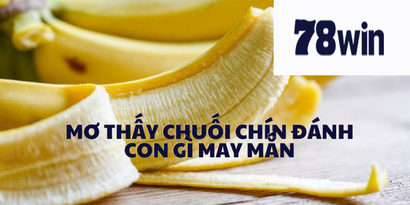 Mơ thấy chuối chín thì đánh con gì may mắn